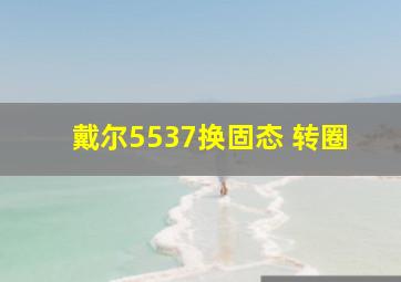 戴尔5537换固态 转圈